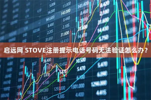 启远网 STOVE注册提示电话号码无法验证怎么办？