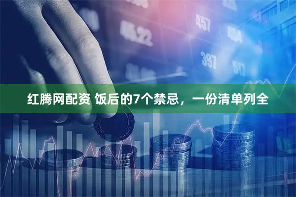 红腾网配资 饭后的7个禁忌，一份清单列全