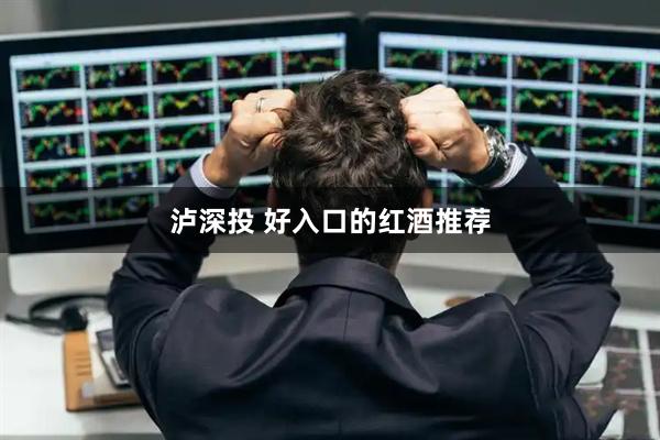 泸深投 好入口的红酒推荐