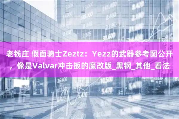 老钱庄 假面骑士Zeztz：Yezz的武器参考图公开，像是Valvar冲击扳的魔改版_黑钢_其他_看法