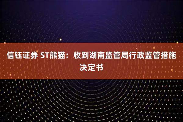 信钰证券 ST熊猫：收到湖南监管局行政监管措施决定书