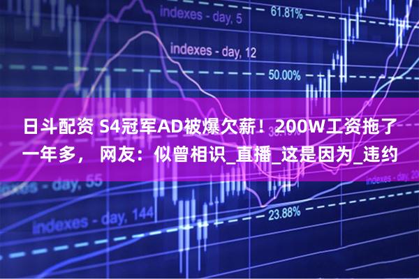 日斗配资 S4冠军AD被爆欠薪！200W工资拖了一年多， 网友：似曾相识_直播_这是因为_违约