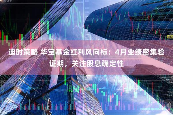 迪时策略 华宝基金红利风向标：4月业绩密集验证期，关注股息确定性