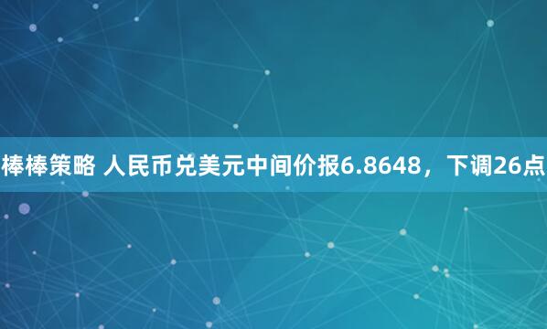 棒棒策略 人民币兑美元中间价报6.8648，下调26点