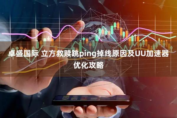 卓盛国际 立方救赎跳ping掉线原因及UU加速器优化攻略