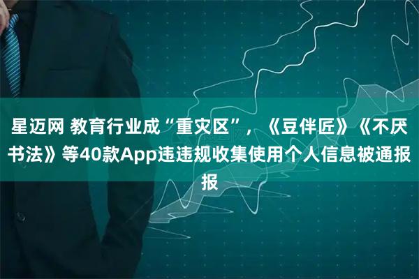 星迈网 教育行业成“重灾区”，《豆伴匠》《不厌书法》等40款App违违规收集使用个人信息被通报