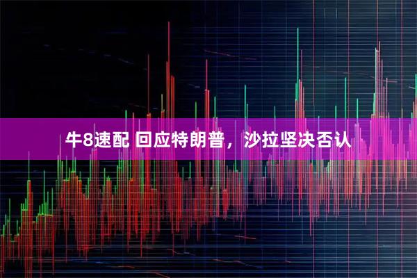 牛8速配 回应特朗普，沙拉坚决否认