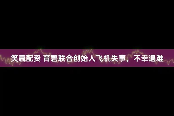 笑赢配资 育碧联合创始人飞机失事，不幸遇难